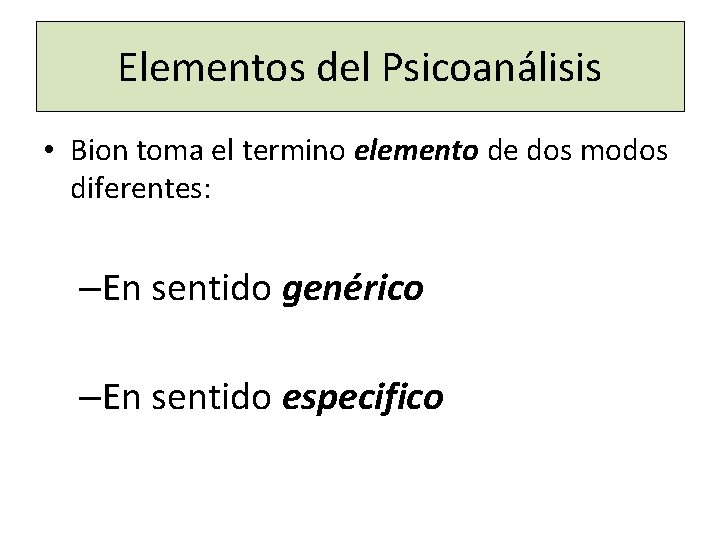 Elementos del Psicoanálisis • Bion toma el termino elemento de dos modos diferentes: –En