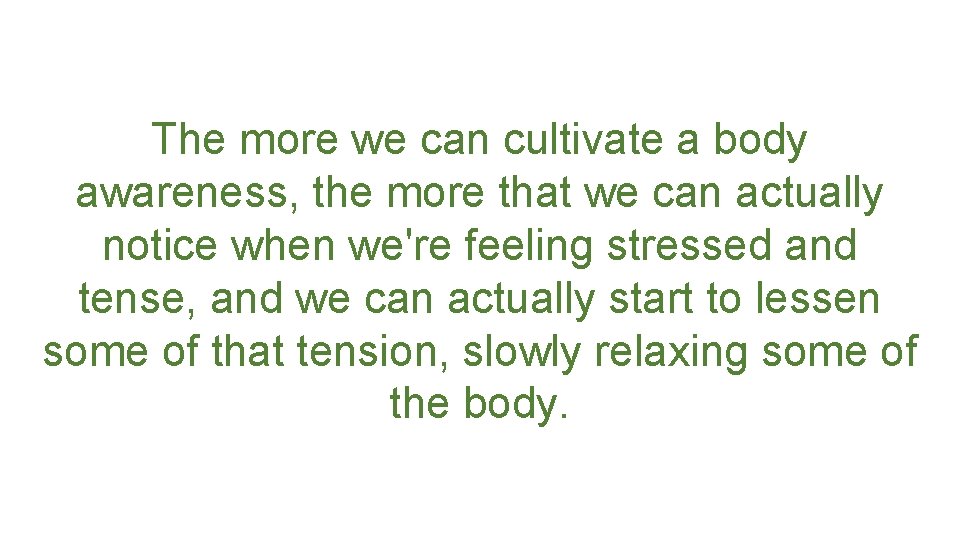 The more we can cultivate a body awareness, the more that we can actually