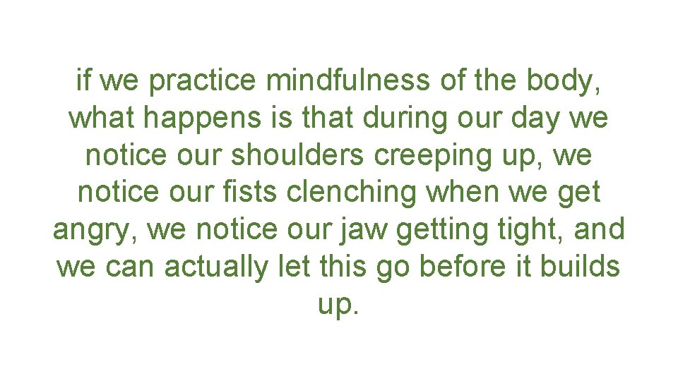 if we practice mindfulness of the body, what happens is that during our day