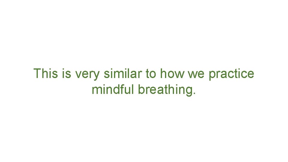 This is very similar to how we practice mindful breathing. 