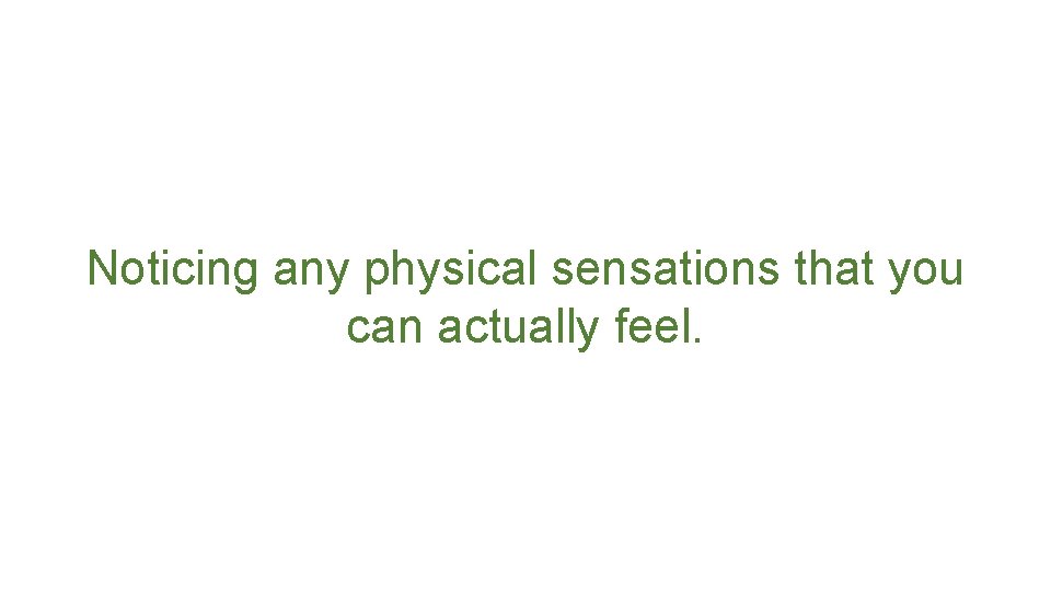 Noticing any physical sensations that you can actually feel. 