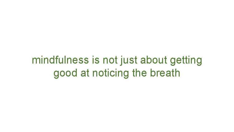 mindfulness is not just about getting good at noticing the breath 