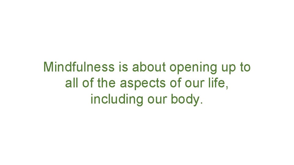 Mindfulness is about opening up to all of the aspects of our life, including