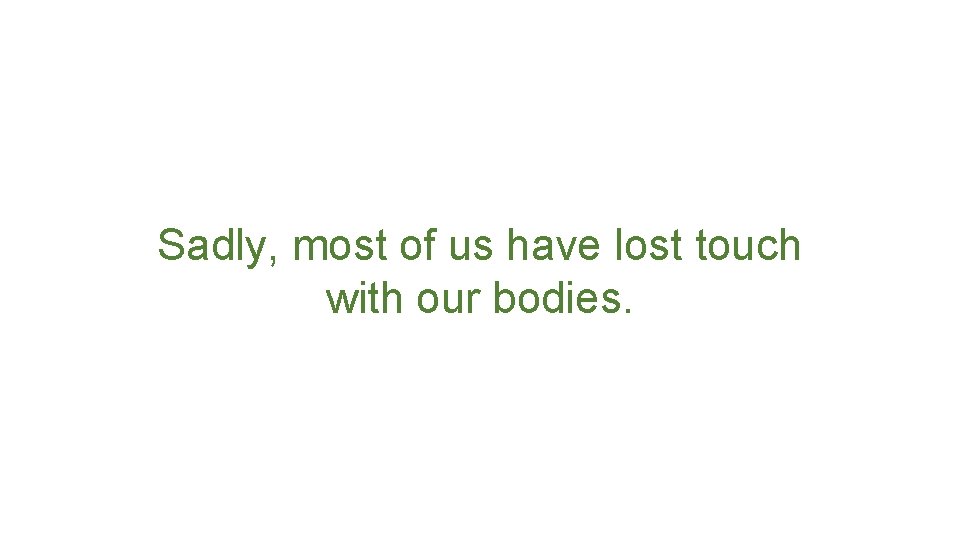 Sadly, most of us have lost touch with our bodies. 