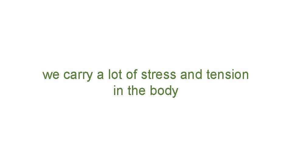 we carry a lot of stress and tension in the body 