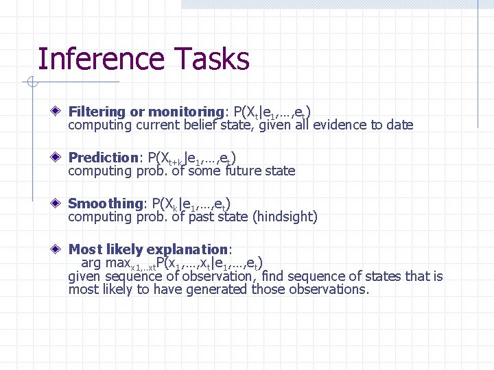Inference Tasks Filtering or monitoring: P(Xt|e 1, …, et) computing current belief state, given