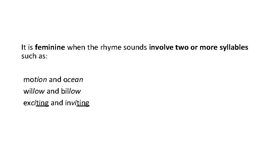 It is feminine when the rhyme sounds involve two or more syllables such as: