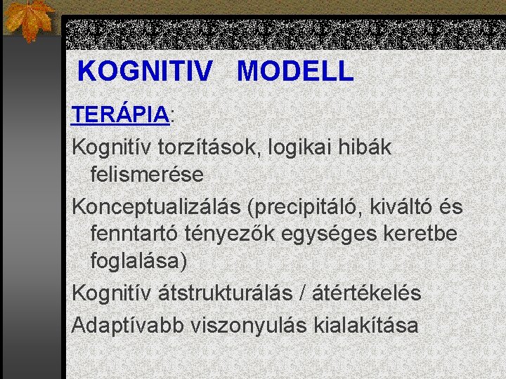 KOGNITIV MODELL TERÁPIA: Kognitív torzítások, logikai hibák felismerése Konceptualizálás (precipitáló, kiváltó és fenntartó tényezők