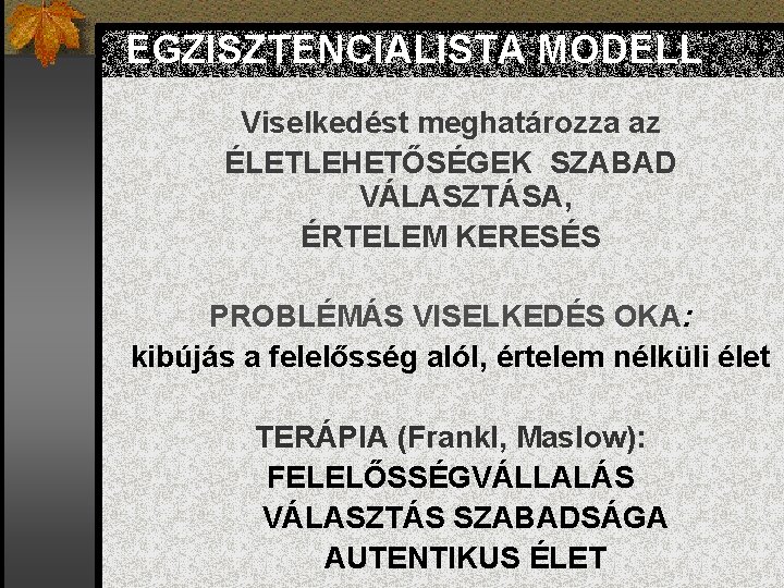 EGZISZTENCIALISTA MODELL Viselkedést meghatározza az ÉLETLEHETŐSÉGEK SZABAD VÁLASZTÁSA, ÉRTELEM KERESÉS PROBLÉMÁS VISELKEDÉS OKA: kibújás