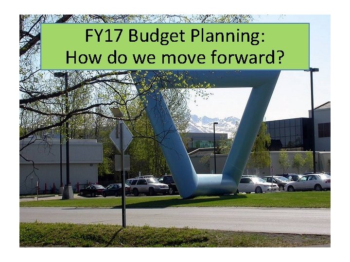 FY 17 Budget Planning: How do we move forward? 