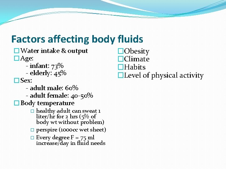 Factors affecting body fluids �Water intake & output �Age: - infant: 73% - elderly: