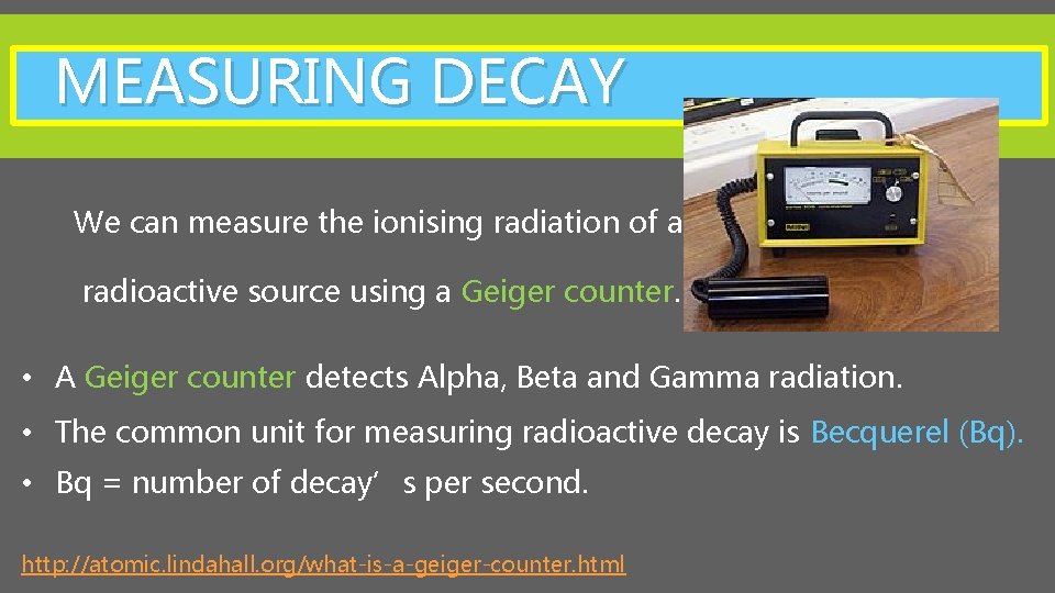 MEASURING DECAY We can measure the ionising radiation of a radioactive source using a