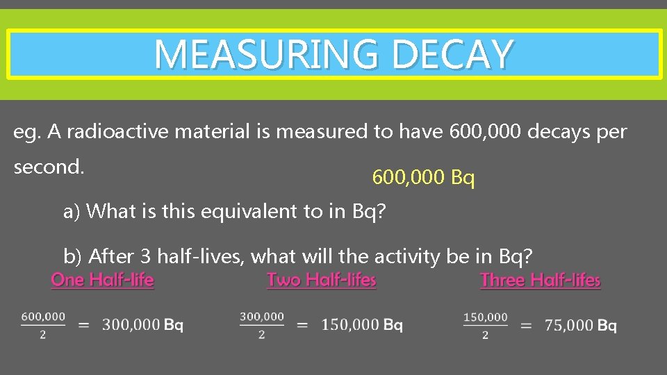 MEASURING DECAY eg. A radioactive material is measured to have 600, 000 decays per
