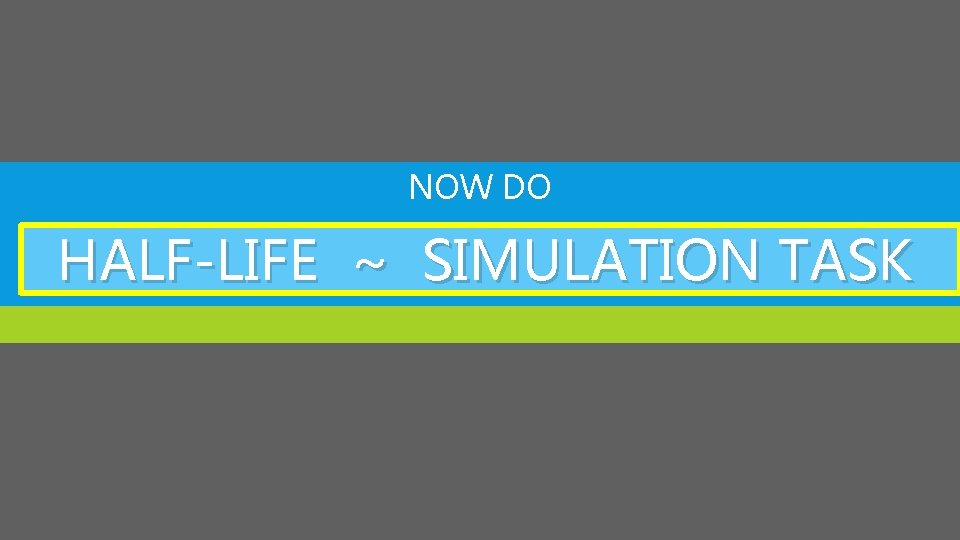NOW DO HALF-LIFE ~ SIMULATION TASK 