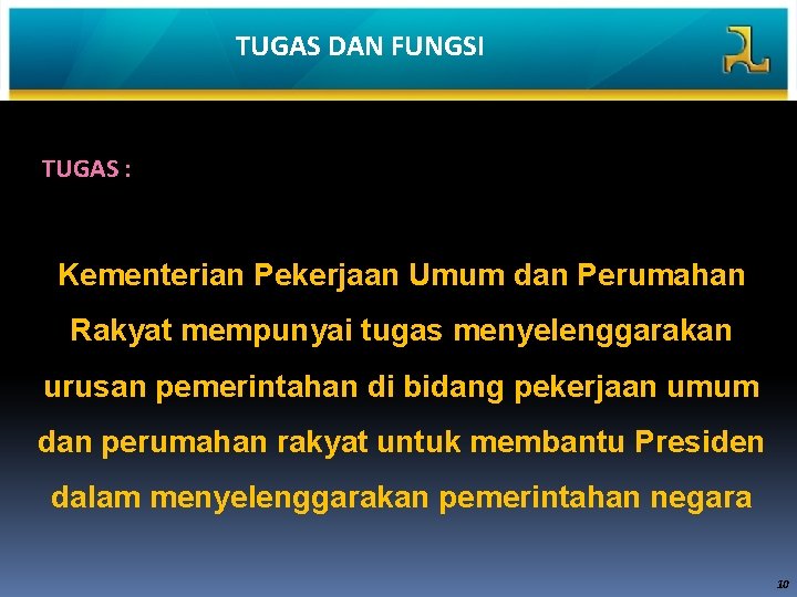 TUGAS DAN FUNGSI TUGAS : Kementerian Pekerjaan Umum dan Perumahan Rakyat mempunyai tugas menyelenggarakan