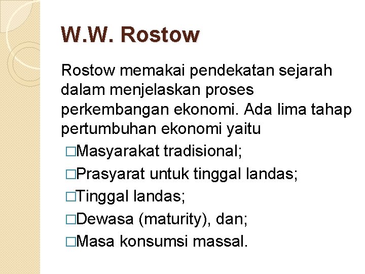 W. W. Rostow memakai pendekatan sejarah dalam menjelaskan proses perkembangan ekonomi. Ada lima tahap
