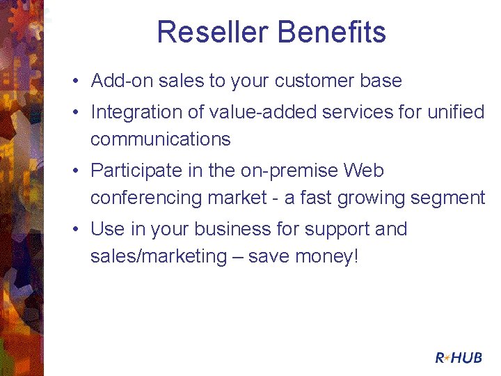 Reseller Benefits • Add-on sales to your customer base • Integration of value-added services