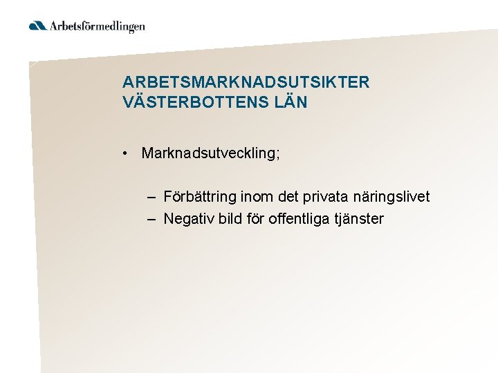 ARBETSMARKNADSUTSIKTER VÄSTERBOTTENS LÄN • Marknadsutveckling; – Förbättring inom det privata näringslivet – Negativ bild