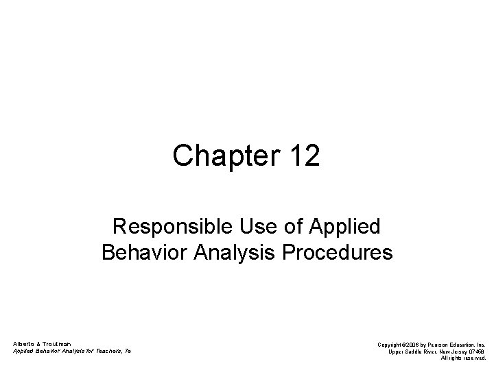 Chapter 12 Responsible Use of Applied Behavior Analysis Procedures Alberto & Troutman Applied Behavior Chapter 12 Responsible Use of Applied Behavior Analysis Procedures Alberto & Troutman Applied Behavior