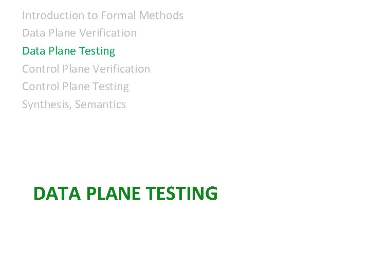 Introduction to Formal Methods Data Plane Verification Data Plane Testing Control Plane Verification Control