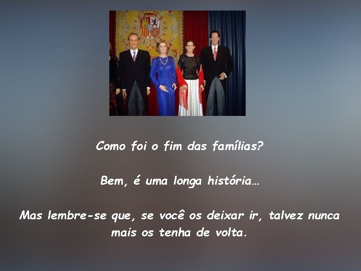 Como foi o fim das famílias? Bem, é uma longa história… Mas lembre-se que,