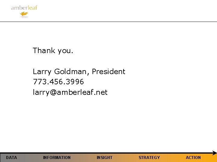 Thank you. Larry Goldman, President 773. 456. 3996 larry@amberleaf. net DATA INFORMATION INSIGHT STRATEGY