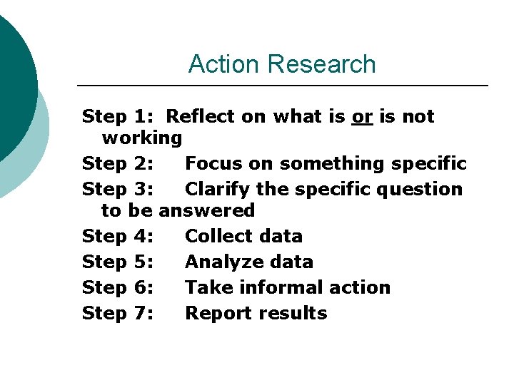 Action Research Step 1: Reflect on what is or is not working Step 2: