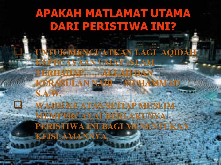 APAKAH MATLAMAT UTAMA DARI PERISTIWA INI? q q UNTUK MENGUATKAN LAGI AQIDAH KEPECAYAAN UMAT