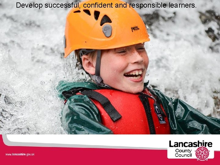 Develop successful, confident and responsible learners. 