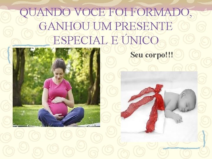 QUANDO VOCE FOI FORMADO, GANHOU UM PRESENTE ESPECIAL E ÚNICO Seu corpo!!! 