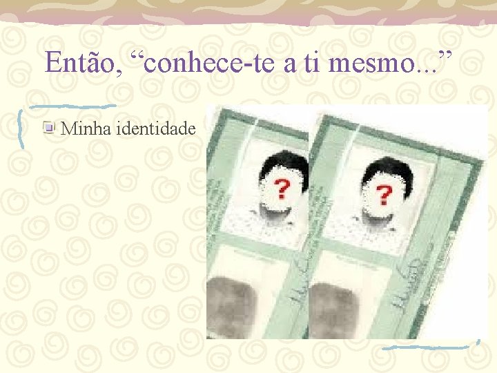 Então, “conhece-te a ti mesmo. . . ” Minha identidade 