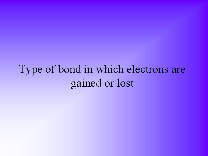 Type of bond in which electrons are gained or lost 