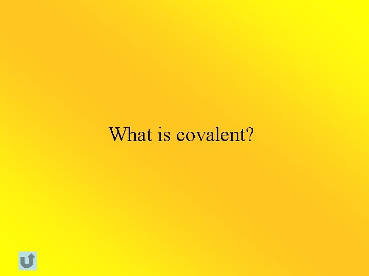 What is covalent? 