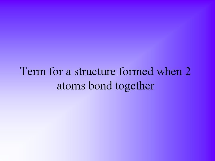 Term for a structure formed when 2 atoms bond together 