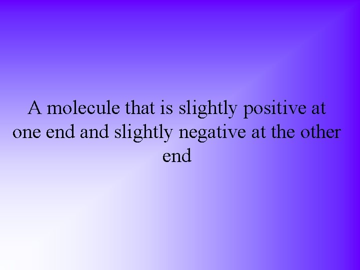 A molecule that is slightly positive at one end and slightly negative at the