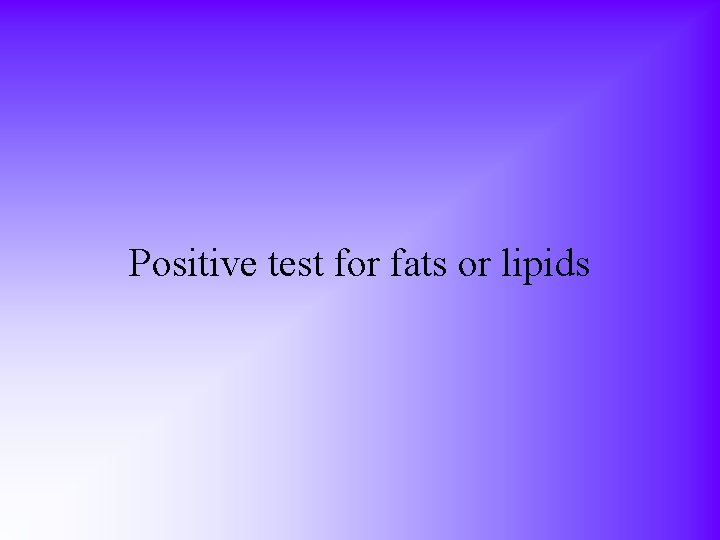 Positive test for fats or lipids 