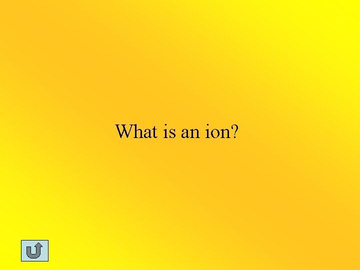 What is an ion? 