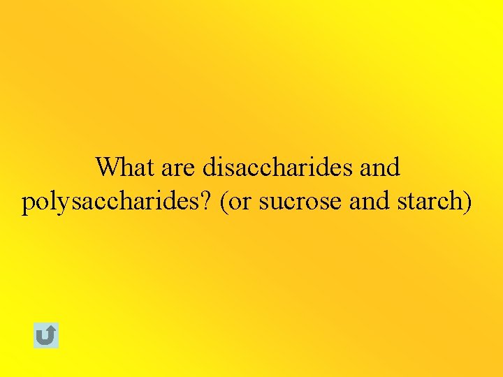 What are disaccharides and polysaccharides? (or sucrose and starch) 