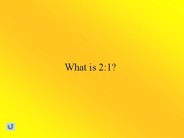What is 2: 1? 