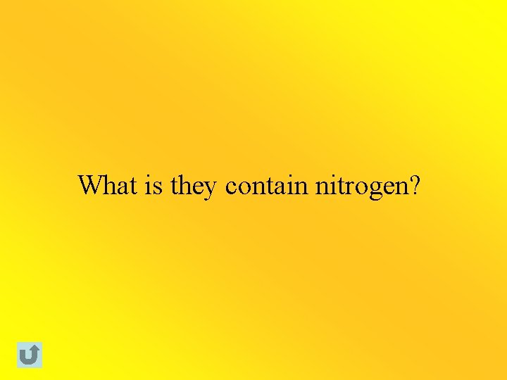 What is they contain nitrogen? 