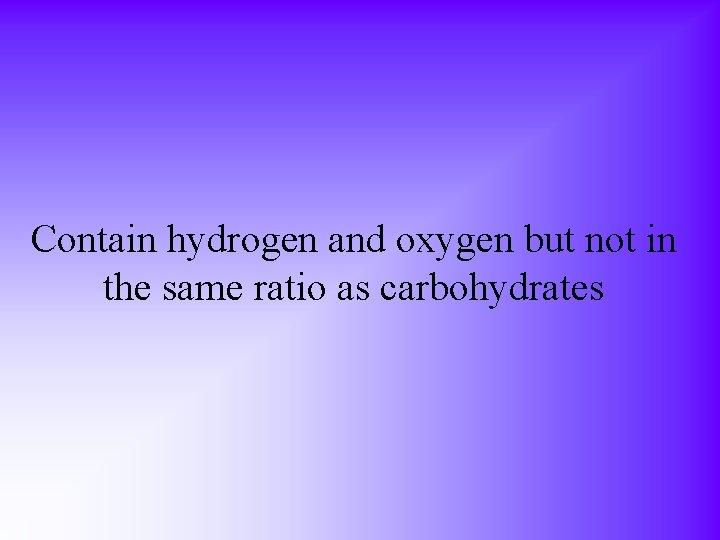 Contain hydrogen and oxygen but not in the same ratio as carbohydrates 