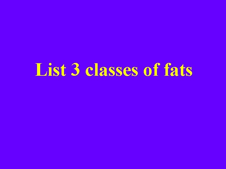 List 3 classes of fats 