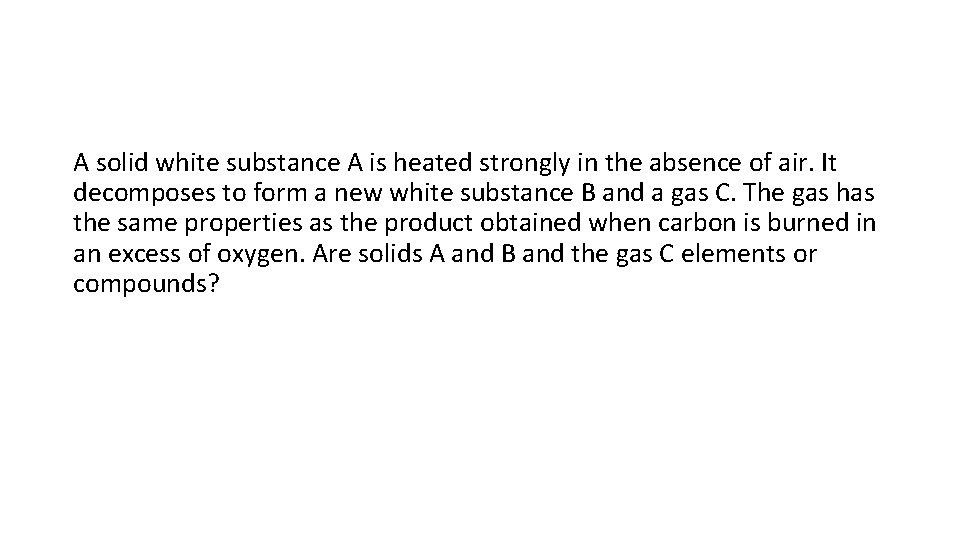 A solid white substance A is heated strongly in the absence of air. It