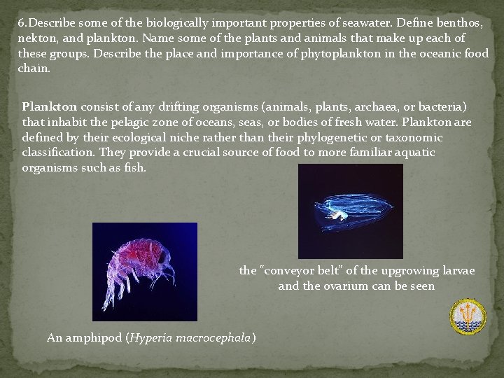 6. Describe some of the biologically important properties of seawater. Define benthos, nekton, and