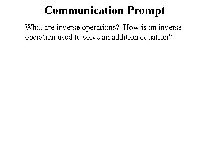 Communication Prompt What are inverse operations? How is an inverse operation used to solve