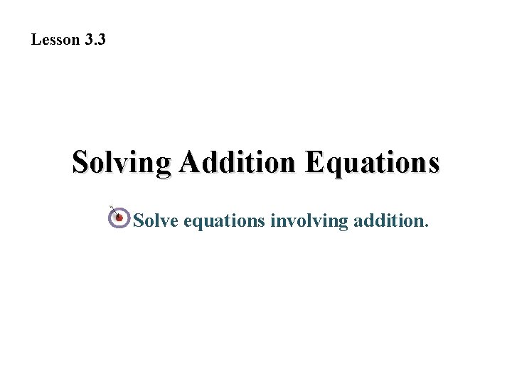 Lesson 3. 3 Solving Addition Equations Solve equations involving addition. 