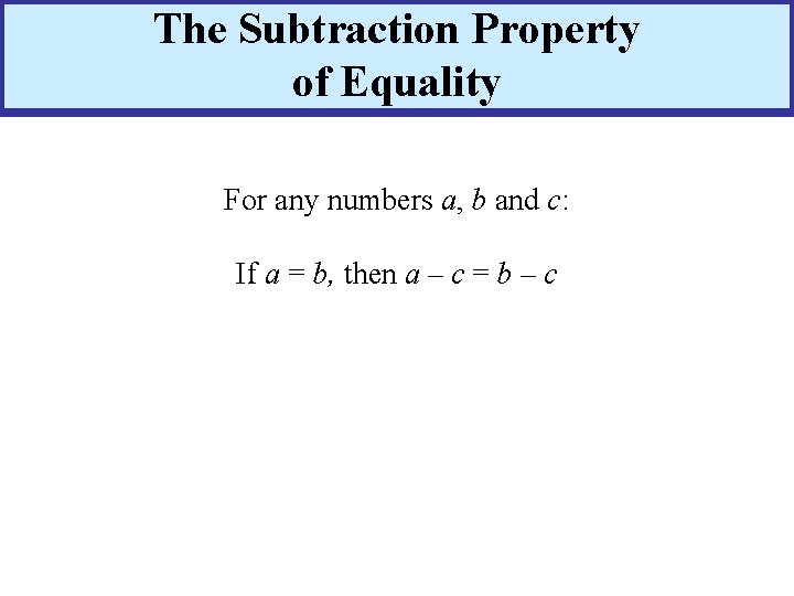 The Subtraction Property of Equality For any numbers a, b and c: If a