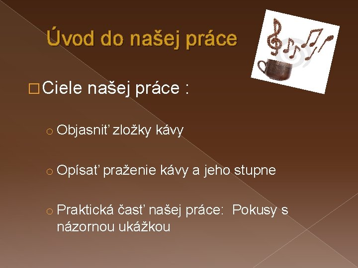 Úvod do našej práce � Ciele našej práce : o Objasniť zložky kávy o