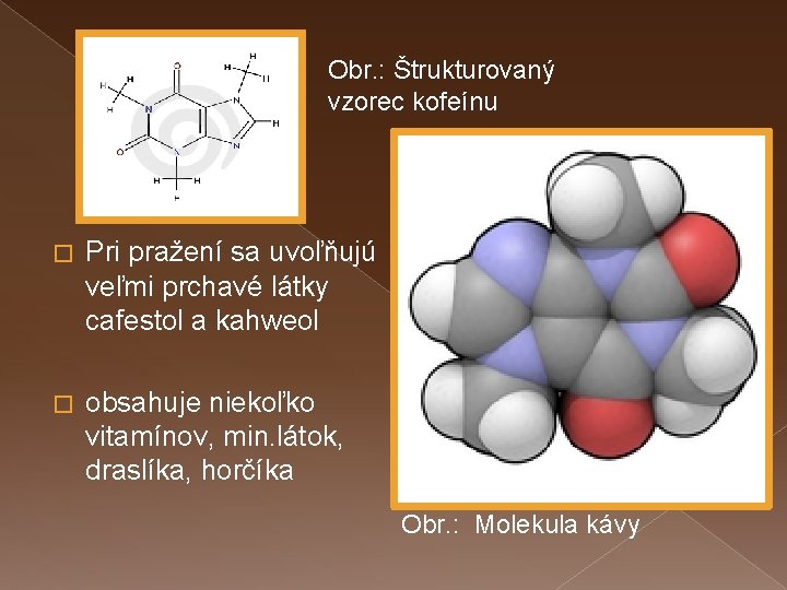 Obr. : Štrukturovaný vzorec kofeínu � Pri pražení sa uvoľňujú veľmi prchavé látky cafestol