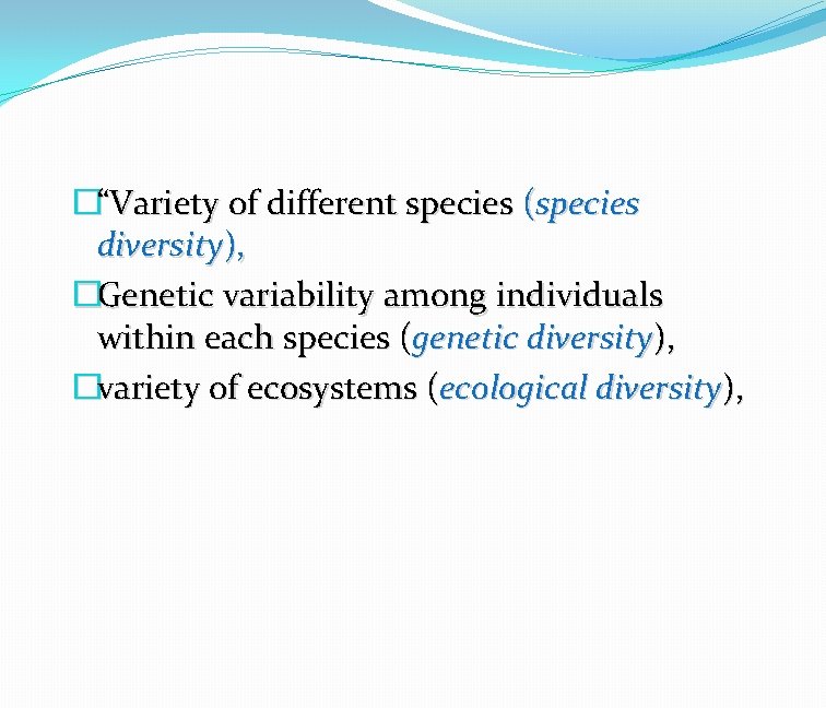 �“Variety of different species (species diversity), �Genetic variability among individuals within each species (genetic